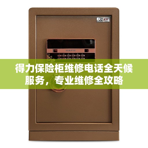 得力保险柜维修电话全天候服务，专业维修全攻略