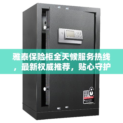 雅泰保险柜全天候服务热线，最新权威推荐，贴心守护您的安全