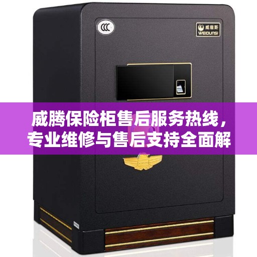 威腾保险柜售后服务热线，专业维修与售后支持全面解析