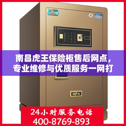 南昌虎王保险柜售后网点，专业维修与优质服务一网打尽