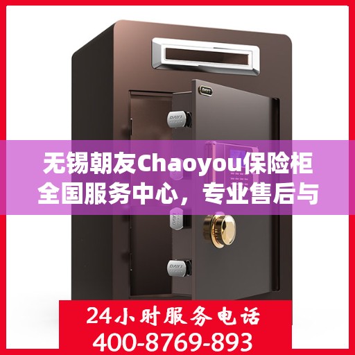 无锡朝友Chaoyou保险柜全国服务中心，专业售后与全方位服务体验