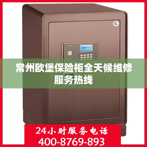 常州欧堡保险柜全天候维修服务热线