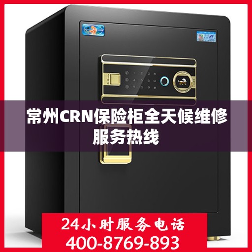 常州CRN保险柜全天候维修服务热线