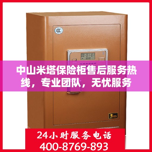 中山米塔保险柜售后服务热线，专业团队，无忧服务