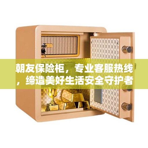 朝友保险柜,专业客服热线,缔造美好生活安全守护者 朝友保险柜,专业客服热线,缔造美好生活安全守护者