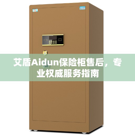 艾盾Aidun保险柜售后，专业权威服务指南