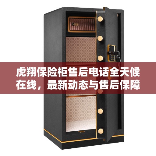 虎翔保险柜售后电话全天候在线，最新动态与售后保障服务解析