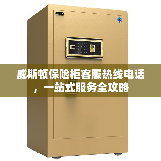 威斯顿保险柜客服热线电话，一站式服务全攻略
