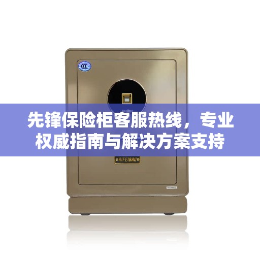 先锋保险柜客服热线，专业权威指南与解决方案支持