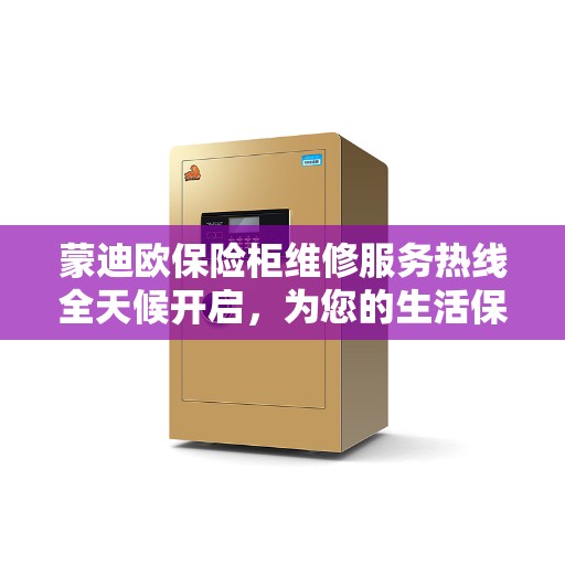 蒙迪欧保险柜维修服务热线全天候开启，为您的生活保驾护航
