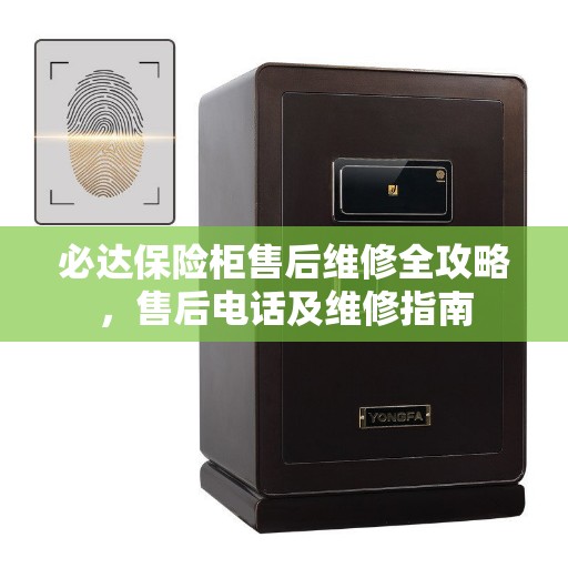 必达保险柜售后维修全攻略,售后电话及维修指南 必达保险柜售后维修全攻略,售后电话及维修指南