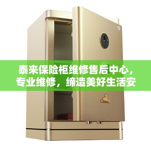 泰来保险柜维修售后中心，专业维修，缔造美好生活安全守护者