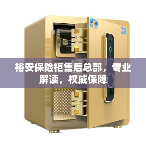 裕安保险柜售后总部，专业解读，权威保障
