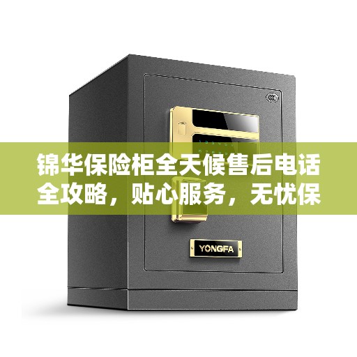 锦华保险柜全天候售后电话全攻略，贴心服务，无忧保障