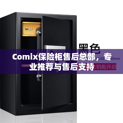 Comix保险柜售后总部，专业推荐与售后支持