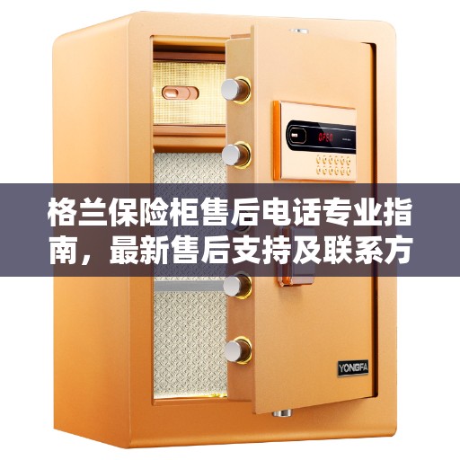 格兰保险柜售后电话专业指南，最新售后支持及联系方式全攻略