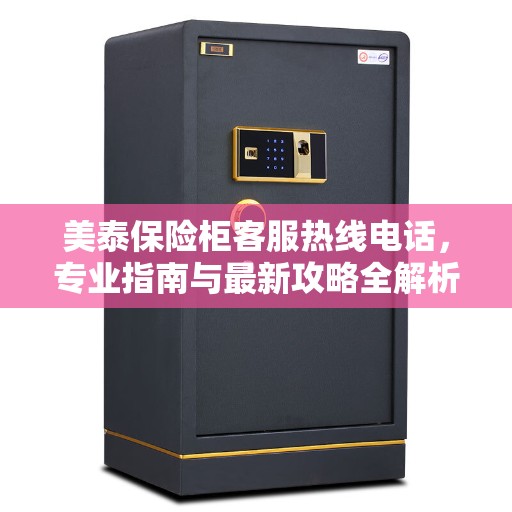 美泰保险柜客服热线电话，专业指南与最新攻略全解析