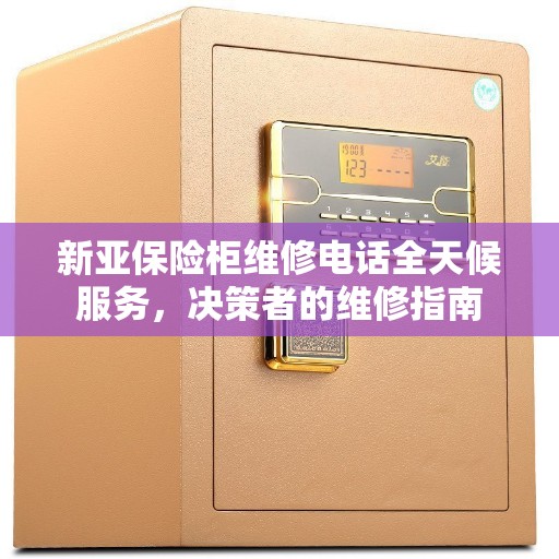 新亚保险柜维修电话全天候服务，决策者的维修指南