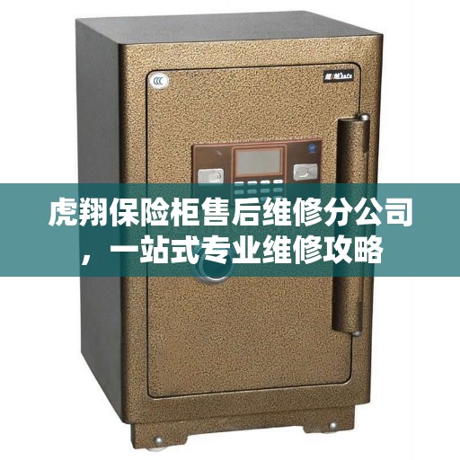 虎翔保险柜售后维修分公司，一站式专业维修攻略