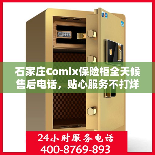 石家庄Comix保险柜全天候售后电话，贴心服务不打烊