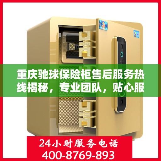 重庆驰球保险柜售后服务热线揭秘，专业团队，贴心服务！