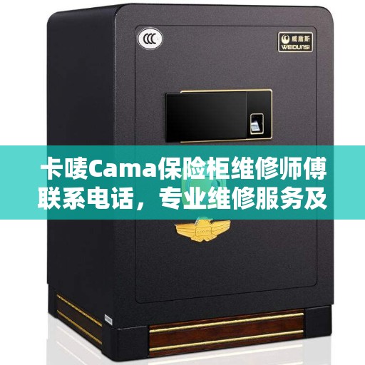 卡唛Cama保险柜维修师傅联系电话，专业维修服务及最新权威推荐指南
