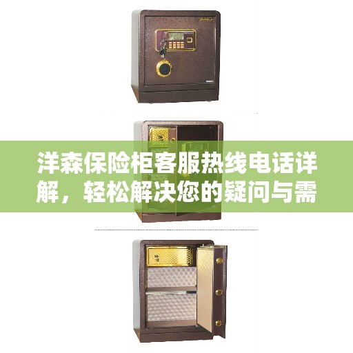 洋森保险柜客服热线电话详解，轻松解决您的疑问与需求
