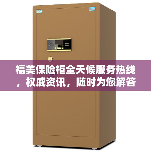 福美保险柜全天候服务热线，权威资讯，随时为您解答