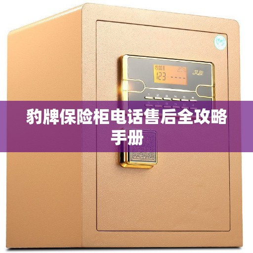 豹牌保险柜电话售后全攻略手册