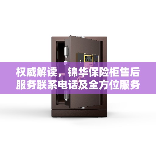 权威解读,锦华保险柜售后服务联系电话及全方位服务保障 权威解读,锦华保险柜售后服务联系电话及全方位服务保障