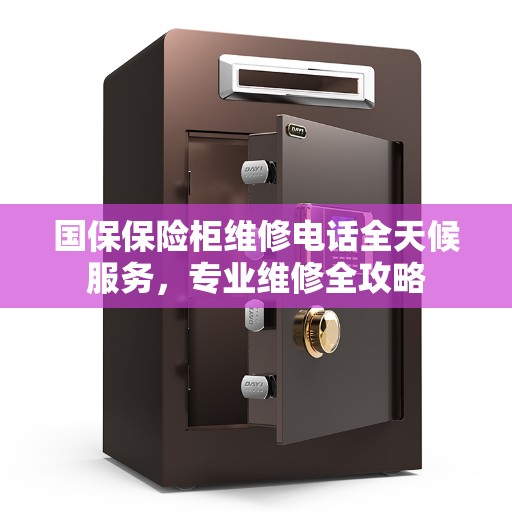 国保保险柜维修电话全天候服务，专业维修全攻略