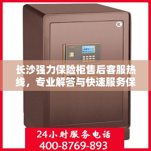 长沙强力保险柜售后客服热线,专业解答与快速服务保障 长沙强力保险柜售后客服热线,专业解答与快速服务保障