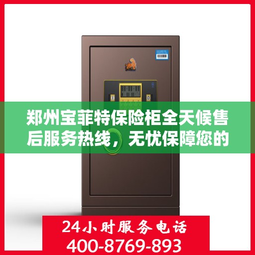 郑州宝菲特保险柜全天候售后服务热线,无忧保障您的安全之选 郑州宝菲特保险柜全天候售后服务热线,无忧保障您的安全之选