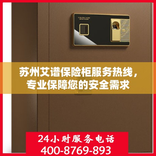 苏州艾谱保险柜服务热线，专业保障您的安全需求