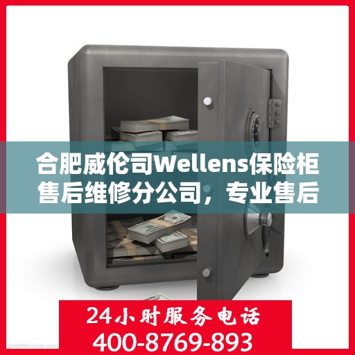 合肥威伦司Wellens保险柜售后维修分公司，专业售后，贴心服务
