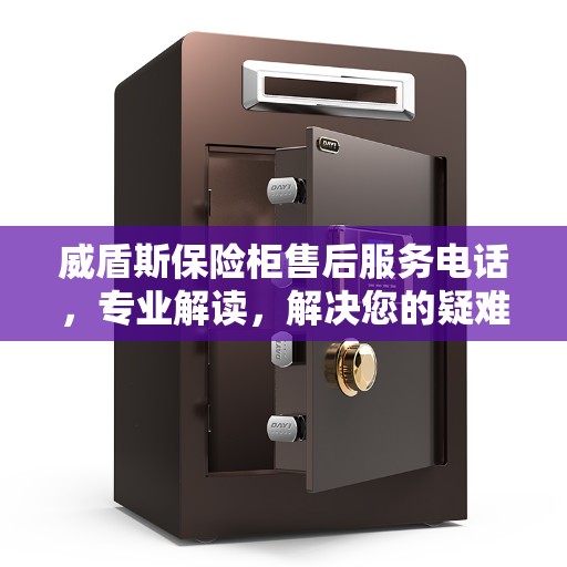 威盾斯保险柜售后服务电话，专业解读，解决您的疑难困惑