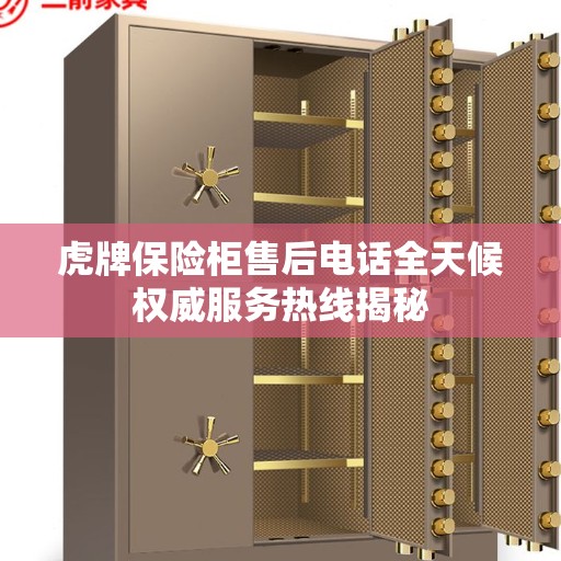 虎牌保险柜售后电话全天候权威服务热线揭秘 虎牌保险柜售后电话全天候权威服务热线揭秘