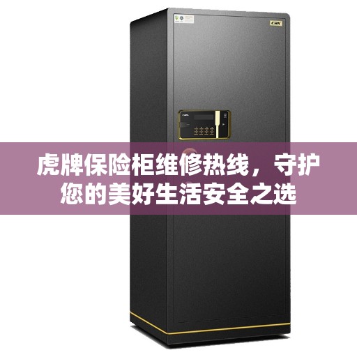虎牌保险柜维修热线，守护您的美好生活安全之选