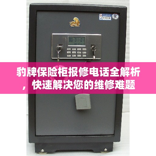 豹牌保险柜报修电话全解析，快速解决您的维修难题