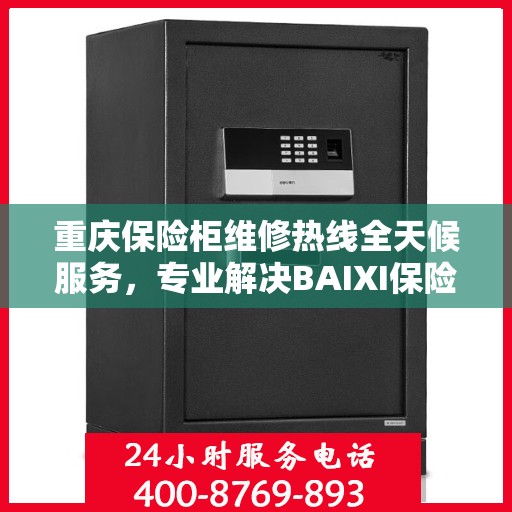 重庆保险柜维修热线全天候服务，专业解决BAIXI保险柜故障问题