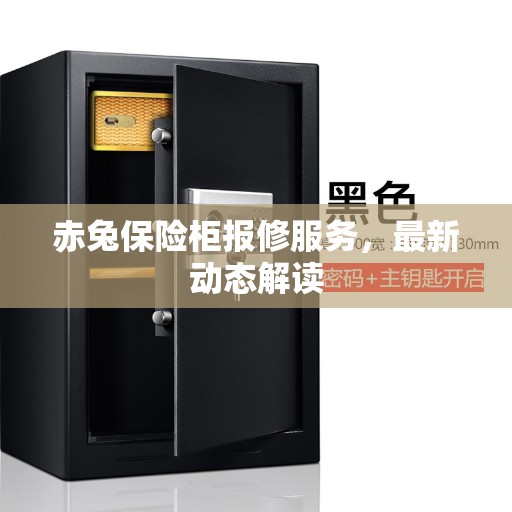 赤兔保险柜报修服务，最新动态解读