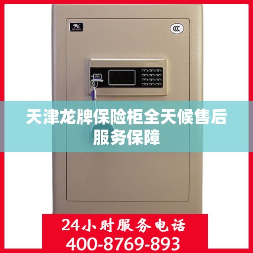 天津龙牌保险柜全天候售后服务保障