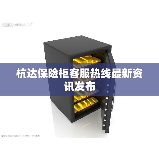 杭达保险柜客服热线最新资讯发布
