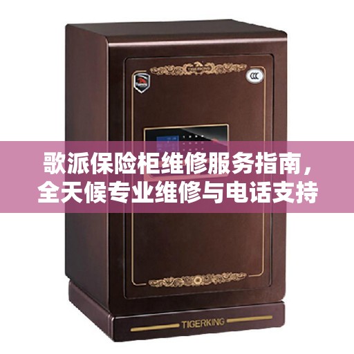 歌派保险柜维修服务指南，全天候专业维修与电话支持