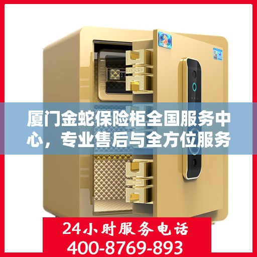 厦门金蛇保险柜全国服务中心，专业售后与全方位服务一体化平台