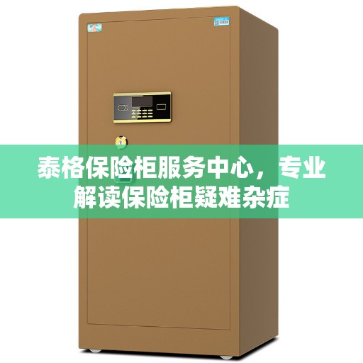 泰格保险柜服务中心，专业解读保险柜疑难杂症