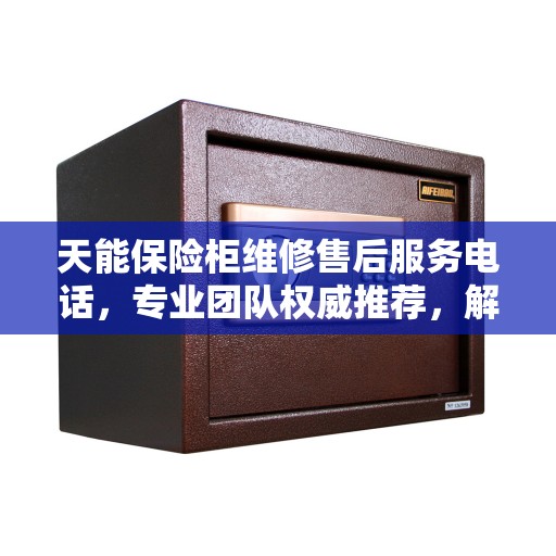 天能保险柜维修售后服务电话，专业团队权威推荐，解决您的安全锁事