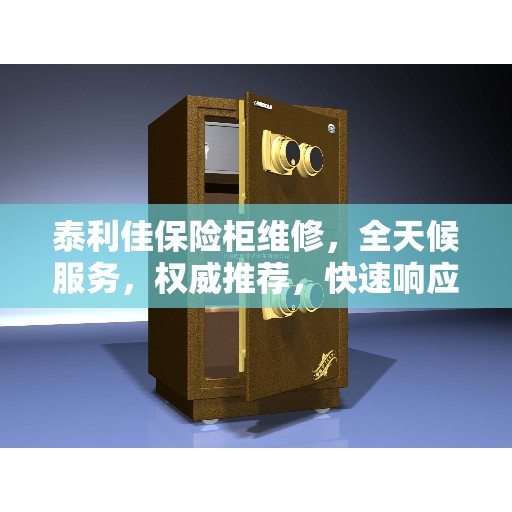泰利佳保险柜维修，全天候服务，权威推荐，快速响应