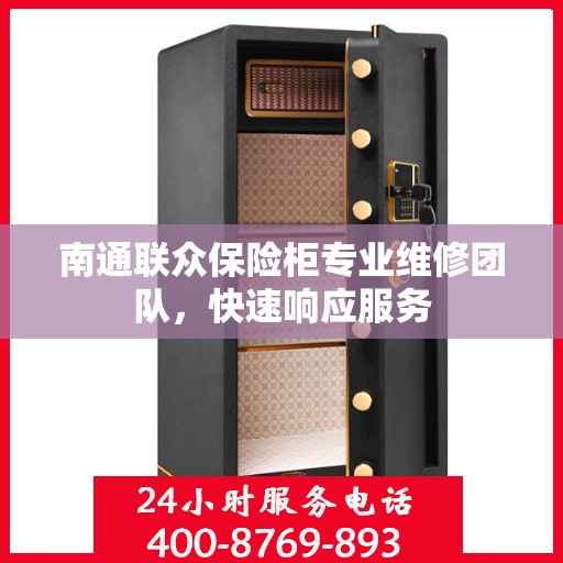 南通联众保险柜专业维修团队，快速响应服务