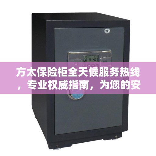 方太保险柜全天候服务热线，专业权威指南，为您的安全保驾护航！